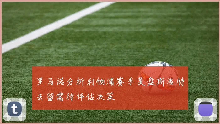 罗马诺分析利物浦赛季复盘斯洛特去留需待评估决策