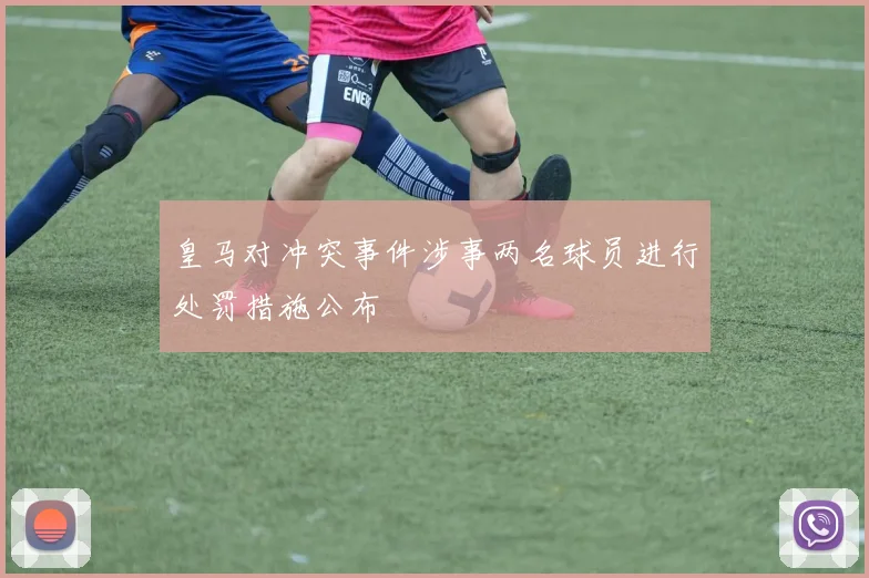 皇马对冲突事件涉事两名球员进行处罚措施公布