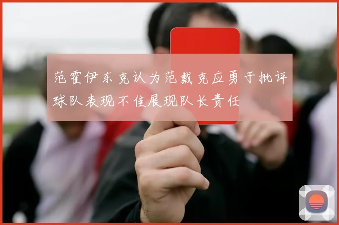范霍伊东克认为范戴克应勇于批评球队表现不佳展现队长责任