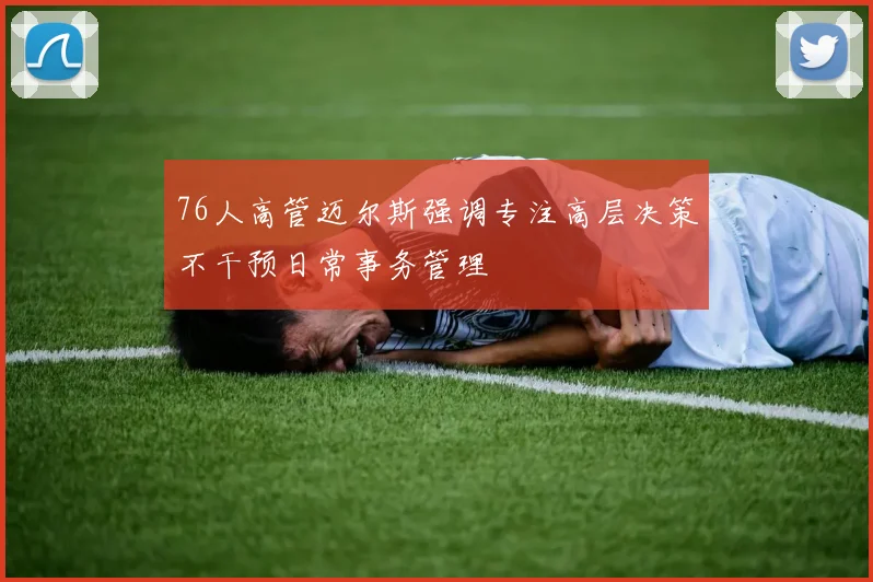 76人高管迈尔斯强调专注高层决策不干预日常事务管理